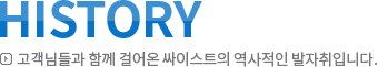History 고객님들과 함께 걸어온 싸이스트의 역사적인 발자취입니다.